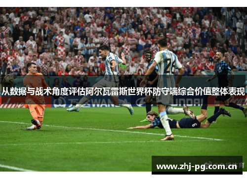 从数据与战术角度评估阿尔瓦雷斯世界杯防守端综合价值整体表现 从数据与战术角度评估阿尔瓦雷斯世界杯防守端综合价值整体表现